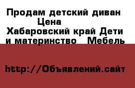 Продам детский диван › Цена ­ 2 500 - Хабаровский край Дети и материнство » Мебель   